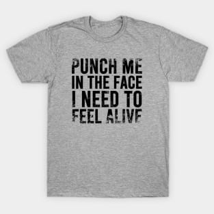 Punch Me In The Face I Need To Feel Alive T-Shirt